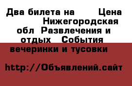 Два билета на AFP › Цена ­ 3 600 - Нижегородская обл. Развлечения и отдых » События, вечеринки и тусовки   